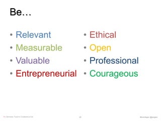 Be…
• Relevant
• Measurable
• Valuable
• Entrepreneurial
• Ethical
• Open
• Professional
• Courageous
RE-DEFINING TODAY’S COMMUNICATOR #komdagen @jangles26
 
