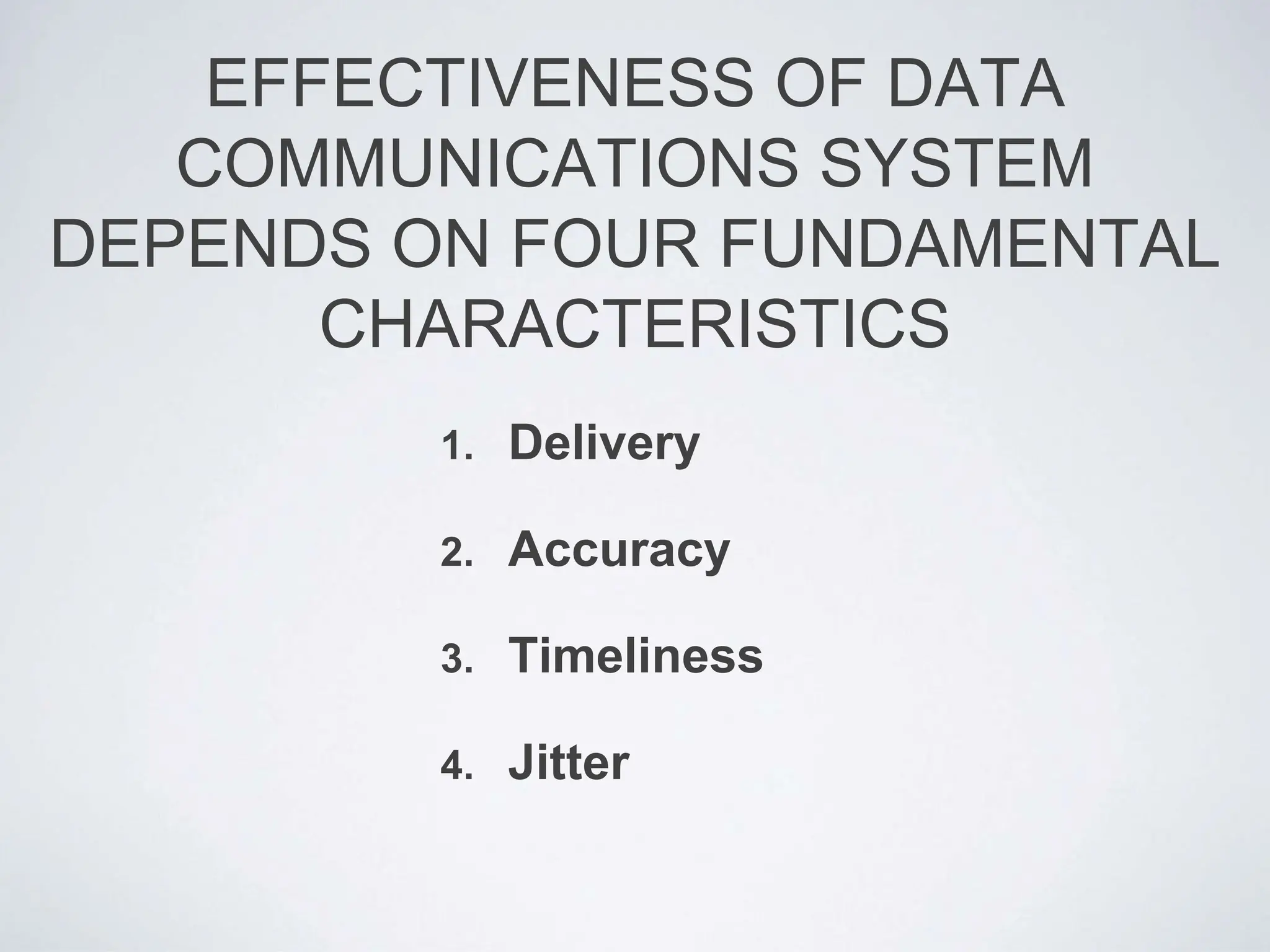 EFFECTIVENESS OF DATA
COMMUNICATIONS SYSTEM
DEPENDS ON FOUR FUNDAMENTAL
CHARACTERISTICS
1. Delivery
2. Accuracy
3. Timeliness
4. Jitter
 