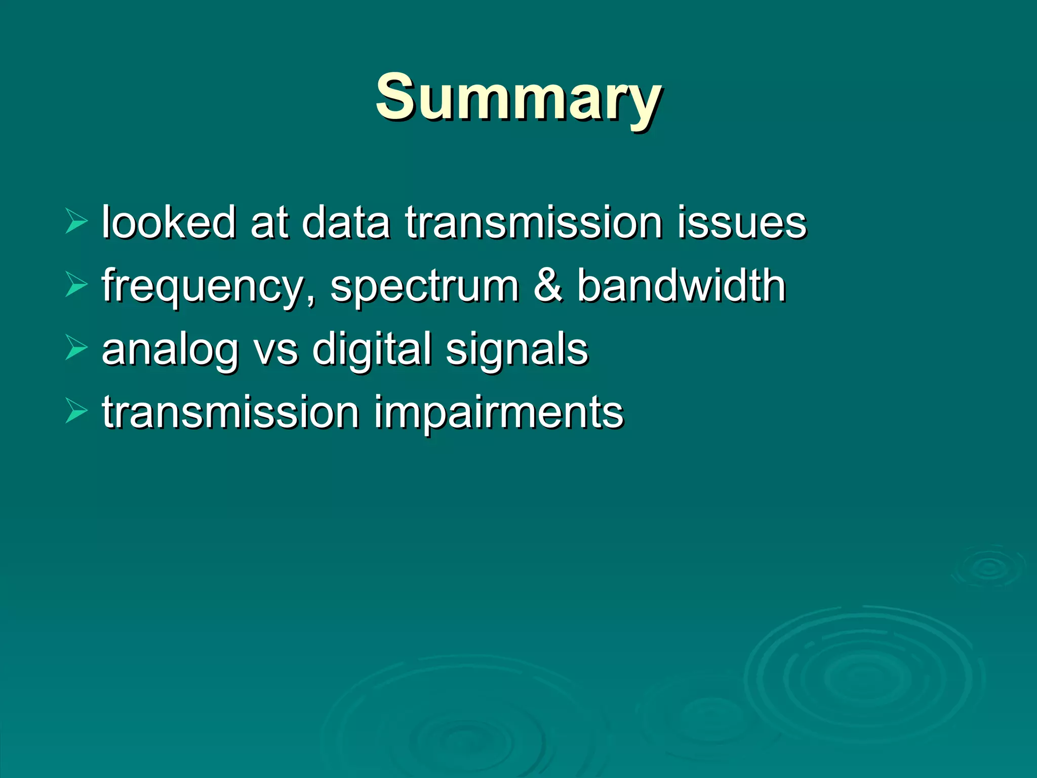 Summary looked at data transmission issues frequency, spectrum & bandwidth analog vs digital signals transmission impairments 