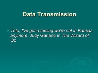 Data Transmission Toto, I've got a feeling we're not in Kansas anymore . Judy Garland in  The Wizard of Oz 