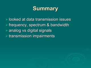 Summary looked at data transmission issues frequency, spectrum & bandwidth analog vs digital signals transmission impairments 