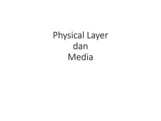 Physical Layer
dan
Media
 