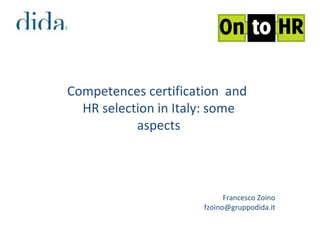 Competences certification and
HR selection in Italy: some
aspects
Francesco Zoino
fzoino@gruppodida.it
 