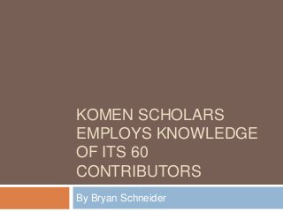 KOMEN SCHOLARS
EMPLOYS KNOWLEDGE
OF ITS 60
CONTRIBUTORS
By Bryan Schneider

 