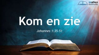 inallen
community
Kom en zie
Johannes 1:35-51
 