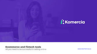 www.komercia.coEcommerce and ﬁntech tools
All you need to be successful in selling online www.komercia.co
 