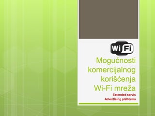 Mogućnosti
komercijalnog
   korišćenja
  Wi-Fi mreža
         Extended servis
    Advertising platforma
 
