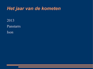 Het jaar van de kometen

2013
Panstarrs
Ison
 
