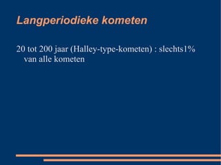Langperiodieke kometen

20 tot 200 jaar (Halley-type-kometen) : slechts1%
  van alle kometen
 