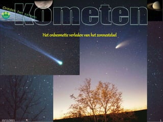 10/11/2021 Kometen 1
Het onbesmette verleden van het zonnestelsel
 