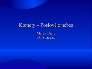 Komety – Poslové z nebesKomety – Poslové z nebes
Marek BielyMarek Biely
ExoSpace.czExoSpace.cz
 