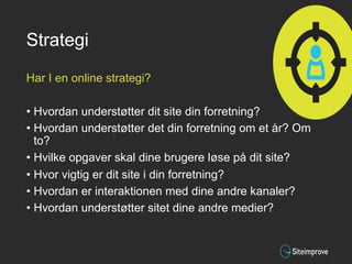 Strategi
Har I en online strategi?
• Hvordan understøtter dit site din forretning?
• Hvordan understøtter det din forretni...