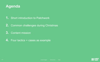Copenhagen Stockholm Oslo!1 	©!
Agenda
1 	©! Copenhagen Stockholm Oslo !
1. Short introduction to Patchwork
2. Common challenges during Christmas
3. Content mission
4. Four tactics + cases as example
 