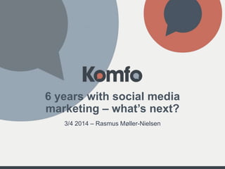 6 years with social media
marketing – what’s next?
3/4 2014 – Rasmus Møller-Nielsen
 