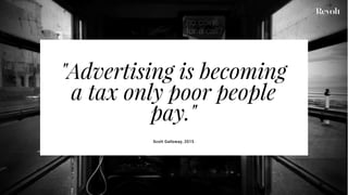 "Advertising is becoming
a tax only poor people
pay."
Scott Galloway, 2015
 