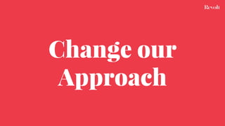Change our
Approach
 