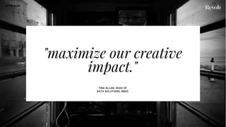 "maximize our creative
impact."
TINA ALLAN, HEAD OF
DATA SOLUTIONS, BBDO
QUOTE SLIDE
 