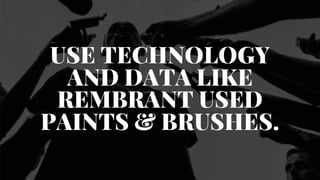 Oplevelser
USE TECHNOLOGY
AND DATA LIKE
REMBRANT USED
PAINTS & BRUSHES.
 