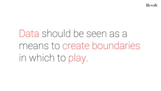 Data should be seen as a
means to create boundaries
in which to play.
 