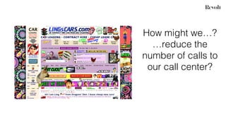 How might we…?
…reduce the
number of calls to
our call center?
 