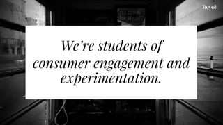 We’re students of
consumer engagement and
experimentation.
 