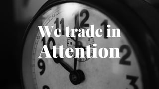 We trade in
Attention
 