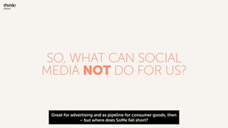 SO, WHAT CAN SOCIAL
MEDIA NOT DO FOR US?
Great for advertising and as pipeline for consumer goods, then
– but where does S...