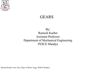 Ramesh Kurbet, Asst. Prof., Dept. of Mech. Engg., PESCE Mandya.
By:
Ramesh Kurbet
Assistant Professor
Department of Mechanical Engineering
PESCE Mandya
GEARS
 