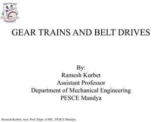Ramesh Kurbet, Asst. Prof. Dept. of ME., PESCE Mandya
GEAR TRAINS AND BELT DRIVES
By:
Ramesh Kurbet
Assistant Professor
Department of Mechanical Engineering
PESCE Mandya
 