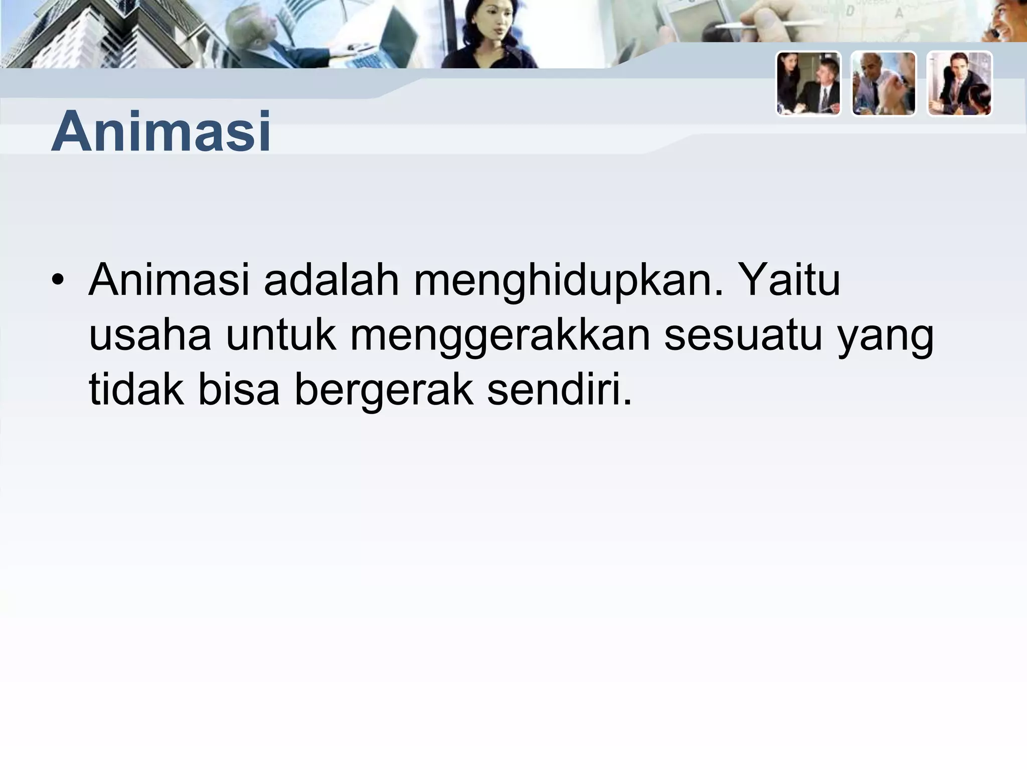 Animasi
• Animasi adalah menghidupkan. Yaitu
usaha untuk menggerakkan sesuatu yang
tidak bisa bergerak sendiri.
 