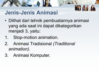 Jenis-Jenis Animasi
• Dilihat dari tehnik pembuatannya animasi
yang ada saat ini dapat dikategorikan
menjadi 3, yaitu:
1. Stop-motion animation.
2. Animasi Tradisional (Traditional
animation).
3. Animasi Komputer.
 
