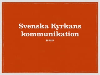 Svenska Kyrkans
kommunikation
EN RESA

 