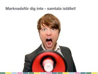 Marknadsför dig inte - samtala istället!
 