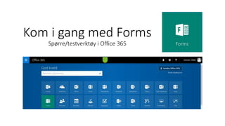 Kom i gang med Forms
Spørre/testverktøy i Office 365
 