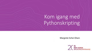 Kom igang med
Pythonskripting
Margrete Schei Olsen
 