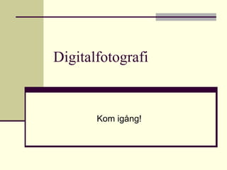 Digitalfotografi


       Kom igång!
 
