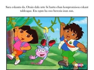 Sara eskauta da. Orain dala urte bi hartu eban konpromisoa eskaut
           taldeagaz. Eta egun ha oso berezia izan zan.
 