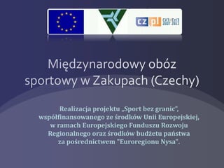 Realizacja projektu „Sport bez granic”,
współfinansowanego ze środków Unii Europejskiej,
w ramach Europejskiego Funduszu Rozwoju
Regionalnego oraz środków budżetu państwa
za pośrednictwem "Euroregionu Nysa".
 