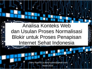 Analisa Konteks Web
dan Usulan Proses Normalisasi
Blokir untuk Proses Penapisan
Internet Sehat Indonesia
Dony Riyanto (a.donyriyanto@gmail.com)
Maret 2016
 