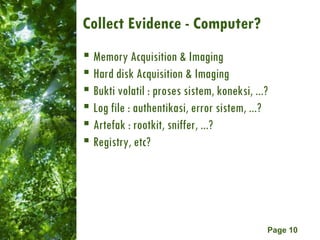 Collect Evidence - Computer?  Memory Acquisition & Imaging Hard disk Acquisition & Imaging Bukti volatil : proses sistem, koneksi, ...? Log file : authentikasi, error sistem, ...? Artefak : rootkit, sniffer, ...? Registry, etc? 