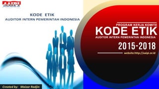 KODE ETIKAUDITOR INTERN PEMERINTAN INDONESIA
website:http://aaipi.or.id
PROGRAM KERJA KOMITE
Created by: Maizar Radjin
 