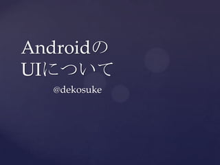 AndroidのUIについて @dekosuke 