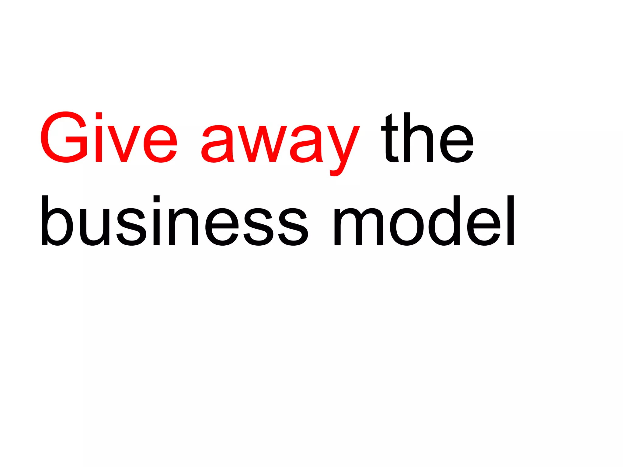Give away  the business model 
