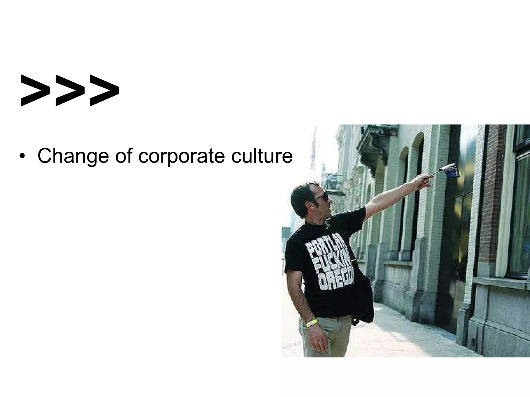 >>> •  Change of corporate culture 