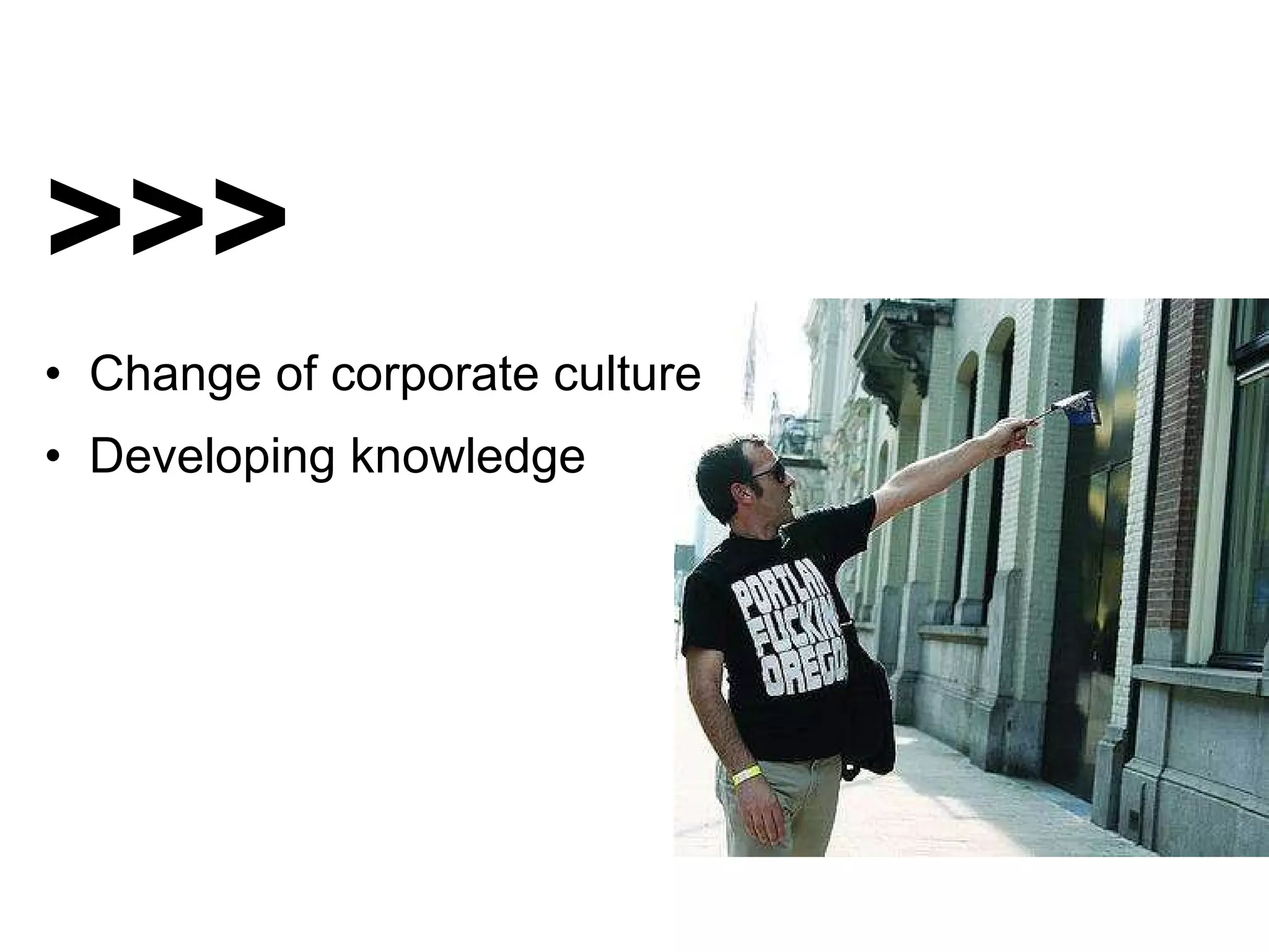 >>> •  Change of corporate culture •  Developing knowledge 