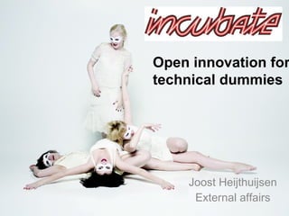 Joost Heijthuijsen External affairs Open innovation for technical dummies 