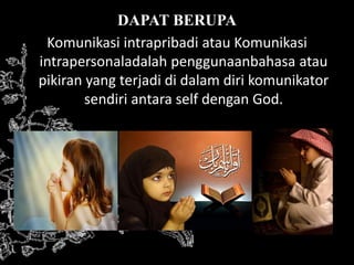 DAPAT BERUPA
Komunikasi intrapribadi atau Komunikasi
intrapersonaladalah penggunaanbahasa atau
pikiran yang terjadi di dalam diri komunikator
sendiri antara self dengan God.
 