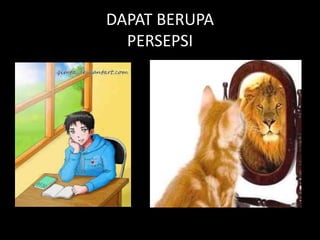 DAPAT BERUPA
PERSEPSI
 