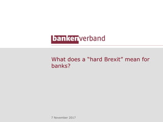 What does a “hard Brexit” mean for
banks?
7 November 2017
 
