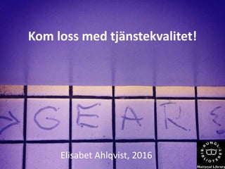 Kom loss med tjänstekvalitet!
Elisabet Ahlqvist, 2016
 